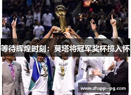 等待辉煌时刻：莫塔将冠军奖杯揽入怀