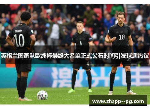 英格兰国家队欧洲杯最终大名单正式公布时间引发球迷热议