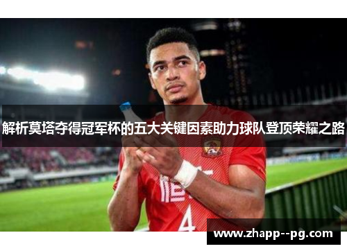 解析莫塔夺得冠军杯的五大关键因素助力球队登顶荣耀之路