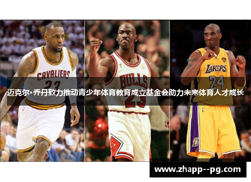 迈克尔·乔丹致力推动青少年体育教育成立基金会助力未来体育人才成长