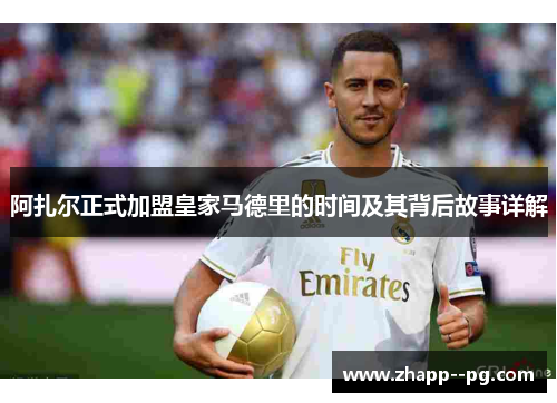 阿扎尔正式加盟皇家马德里的时间及其背后故事详解
