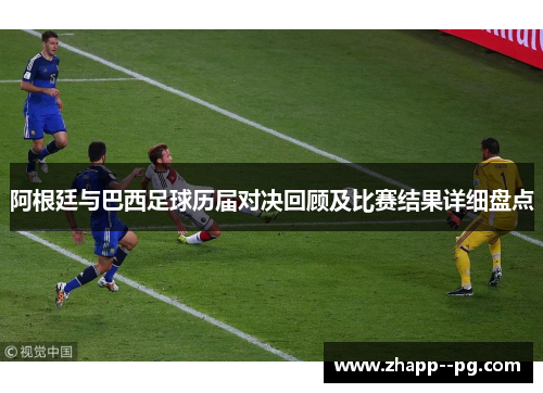 阿根廷与巴西足球历届对决回顾及比赛结果详细盘点