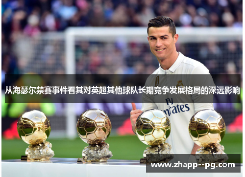从海瑟尔禁赛事件看其对英超其他球队长期竞争发展格局的深远影响