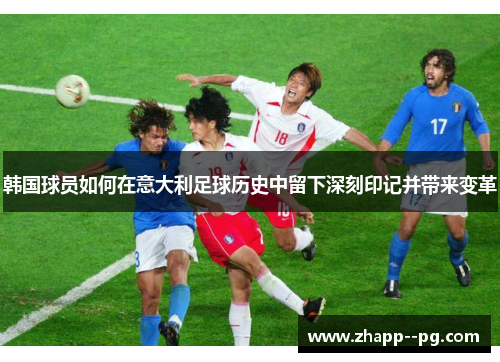 韩国球员如何在意大利足球历史中留下深刻印记并带来变革