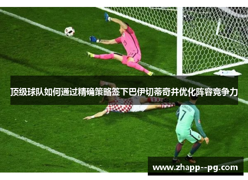 顶级球队如何通过精确策略签下巴伊切蒂奇并优化阵容竞争力