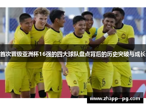 首次晋级亚洲杯16强的四大球队盘点背后的历史突破与成长