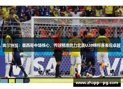奥尔特加：墨西哥中场核心，传球精准助力北美U20锦标赛表现卓越