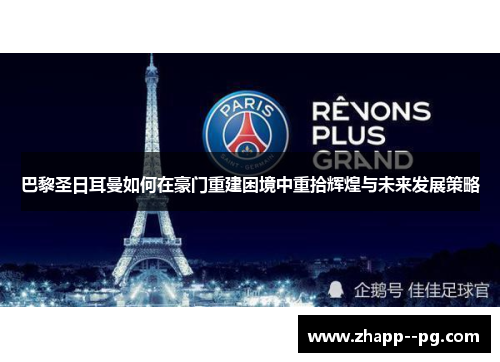 巴黎圣日耳曼如何在豪门重建困境中重拾辉煌与未来发展策略