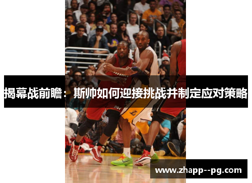 揭幕战前瞻：斯帅如何迎接挑战并制定应对策略