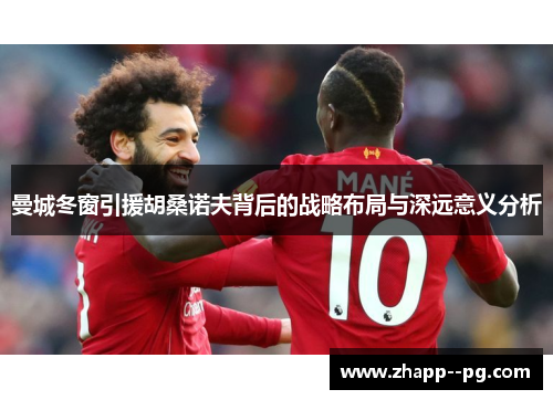 曼城冬窗引援胡桑诺夫背后的战略布局与深远意义分析