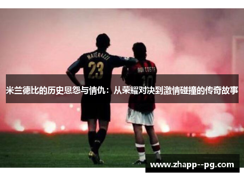 米兰德比的历史恩怨与情仇：从荣耀对决到激情碰撞的传奇故事