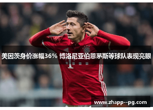美因茨身价涨幅36% 博洛尼亚伯恩茅斯等球队表现亮眼