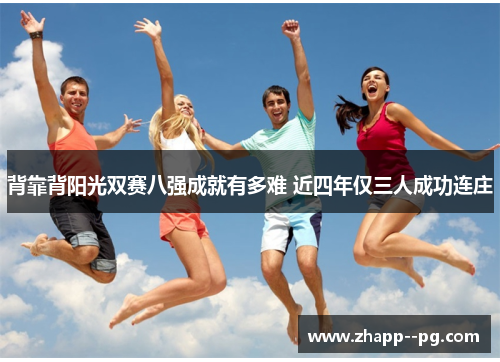 背靠背阳光双赛八强成就有多难 近四年仅三人成功连庄