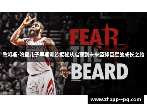 詹姆斯·哈登儿子早期训练揭秘从启蒙到未来篮球巨星的成长之路