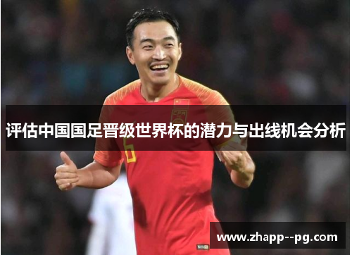 评估中国国足晋级世界杯的潜力与出线机会分析