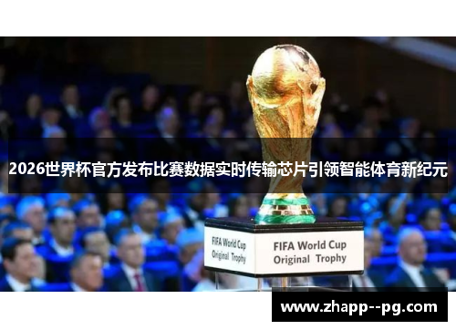 2026世界杯官方发布比赛数据实时传输芯片引领智能体育新纪元