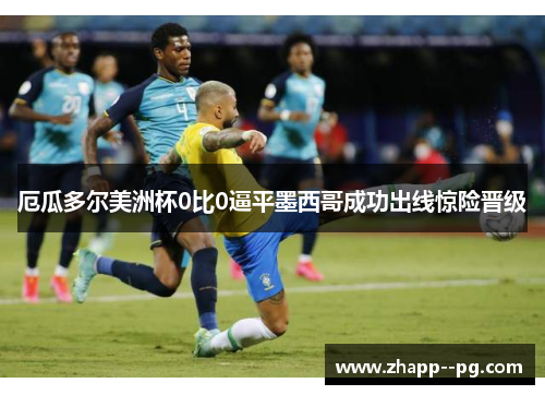 厄瓜多尔美洲杯0比0逼平墨西哥成功出线惊险晋级