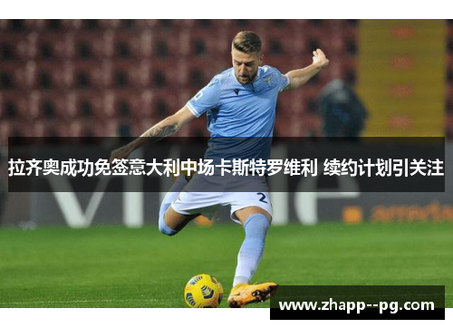 拉齐奥成功免签意大利中场卡斯特罗维利 续约计划引关注