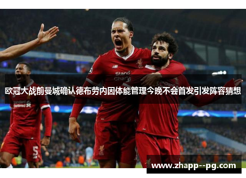 欧冠大战前曼城确认德布劳内因体能管理今晚不会首发引发阵容猜想