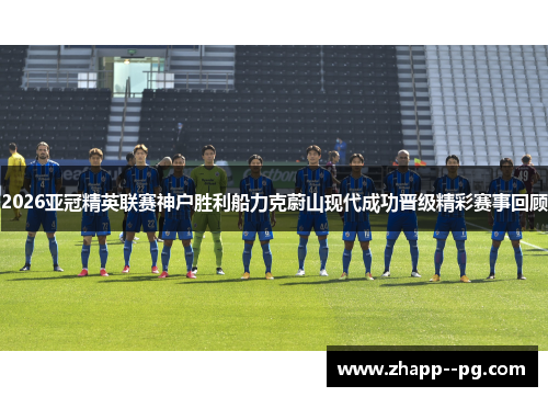 2026亚冠精英联赛神户胜利船力克蔚山现代成功晋级精彩赛事回顾