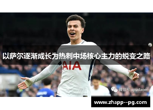 以萨尔逐渐成长为热刺中场核心主力的蜕变之路