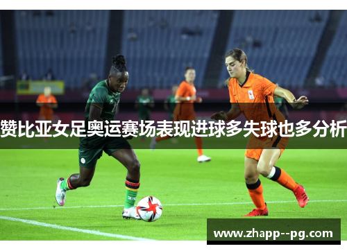 赞比亚女足奥运赛场表现进球多失球也多分析